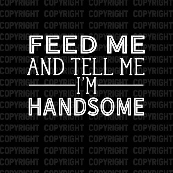 Feed Me And Tell Me I'm Handsome Shirt Design